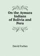 On the Aymara Indians of Bolivia and Peru, Forbes David 