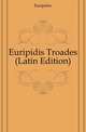 Euripidis Troades (Latin Edition), Euripides 