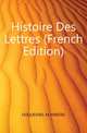 Histoire Des Lettres (French Edition), DUQUESNEL M AMEDEE 