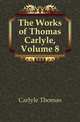 The Works of Thomas Carlyle, Volume 8, Carlyle, Thomas, 1795-1881 