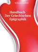 Handbuch Der Griechischen Epigraphik (German Edition), Larfeld Wilhelm 