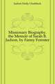 Missionary Biography. the Memoir of Sarah B. Judson, by Fanny Forester, Judson Emily Chubbuck 