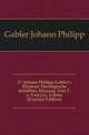 D. Johann Philipp Gabler's Kleinere Theologische Schriften, Herausg. Von T.a. Und J.G. Gabler (German Edition), Gabler Johann Philipp 