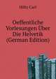 Oeffentliche Vorlesungen Uber Die Helvetik (German Edition), Hilty Carl 