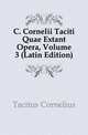 C. Cornelii Taciti Quae Extant Opera, Volume 3 (Latin Edition), Tacitus Cornelius 