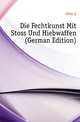 Die Fechtkunst Mit Stoss Und Hiebwaffen (German Edition), Fehn A 