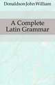 A Complete Latin Grammar, Donaldson John William 