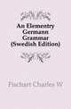 An Elementry Germann Grammar (Swedish Edition), Fischart Charles W. 