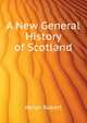 A New General History of Scotland ..., Heron Robert 