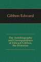 The Autobiography and Correspondence of Edward Gibbon, the Historian, Gibbon Edward 