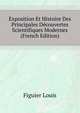 Exposition Et Histoire Des Principales Decouvertes Scientifiques Modernes ... (French Edition), Figuier Louis 