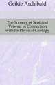 The Scenery of Scotland Veiwed in Connection with Its Physical Geology, Geikie, Archibald, Sir, 1835-1924 