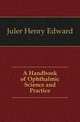 A Handbook of Ophthalmic Science and Practice, Juler Henry Edward 