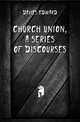 Church Union, a Series of Discourses, Davies Edward 