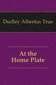 At the Home Plate, Dudley Albertus True 