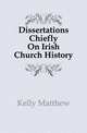 Dissertations Chiefly On Irish Church History, Kelly Matthew 