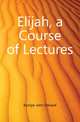 Elijah, a Course of Lectures, Kempe John Edward 