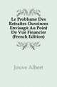 Le Probleme Des Retraites Ouvrieres Envisage Au Point De Vue Financier (French Edition), Jouve Albert 