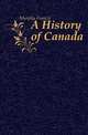 A History of Canada, Charles G.D. Roberts 