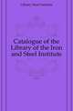 Catalogue of the Library of the Iron and Steel Institute, Library Steel Institute 