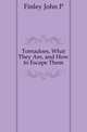 Tornadoes, What They Are, and How to Escape Them, Finley John P 