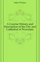 A Concise History and Description of the City and Cathedral of Worcester, Eaton Thomas 