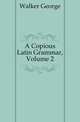 A Copious Latin Grammar, Volume 2, Walker George 