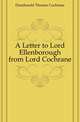 A Letter to Lord Ellenborough from Lord Cochrane, Dundonald Thomas Cochrane 
