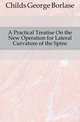 A Practical Treatise On the New Operation for Lateral Curvature of the Spine, Childs George Borlase 