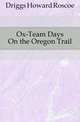 Ox-Team Days On the Oregon Trail, Driggs Howard Roscoe 