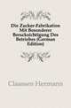Die Zucker-Fabrikation Mit Besonderer Beruecksichtigung Des Betriebes (German Edition), Claassen Hermann 