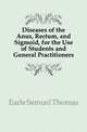 Diseases of the Anus, Rectum, and Sigmoid, for the Use of Students and General Practitioners, Earle Samuel Thomas 