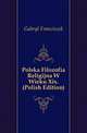 Polska Filozofia Religijna W Wieku Xix. (Polish Edition), Gabryl Franciszek 