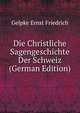Die Christliche Sagengeschichte Der Schweiz (German Edition), Gelpke Ernst Friedrich 
