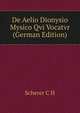 De Aelio Dionysio Mysico Qvi Vocatvr... (German Edition), C. H. Scherer 