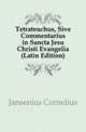 Tetrateuchus, Sive Commentarius in Sancta Jesu Christi Evangelia (Latin Edition), Jansenius Cornelius 