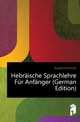 Hebraeische Sprachlehre Fuer Anfaenger (German Edition), Ewald Heinrich 
