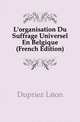 L'organisation Du Suffrage Universel En Belgique (French Edition), Dupriez Leon 