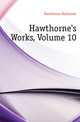 Hawthorne's Works, Volume 10, Hawthorne Nathaniel 