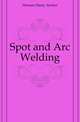 Spot and Arc Welding, Hornor Harry Archer 