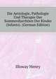 Die Aetiologie, Pathologie Und Therapie Der Sommerdiarrhoeen Der Kinder (Infants). (German Edition), Illoway Henry 