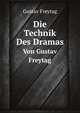 Die Technik Des Dramas, Von Gustav Freytag (German Edition), Freytag Gustav 