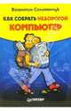 Как собрать недорогой компьютер, Соломенчук Валентин Георгиевич 