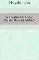 A Treatise On Logic, On the Basis of Aldrich, Huyshe John 