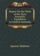 Report On the Work of the Horn Scientific Expedition to Central Australia ..., Spencer Baldwin 