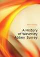 A History of Waverley Abbey ... Surrey, Kerry Charles 