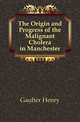 The Origin and Progress of the Malignant Cholera in Manchester, Gaulter Henry 
