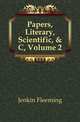 Papers, Literary, Scientific, & C, Volume 2, Jenkin Fleeming 
