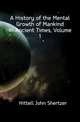 A History of the Mental Growth of Mankind in Ancient Times, Volume 1, Hittell John Shertzer 