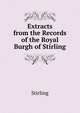 Extracts from the Records of the Royal Burgh of Stirling ..., Stirling 